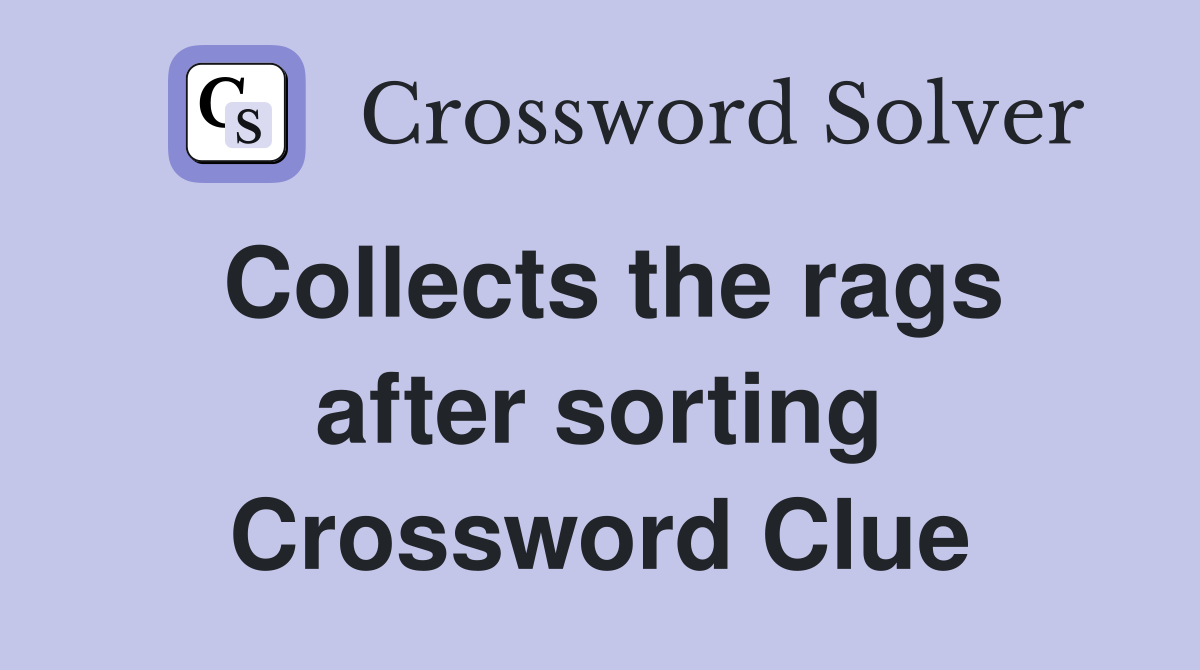 Collects the rags after sorting Crossword Clue