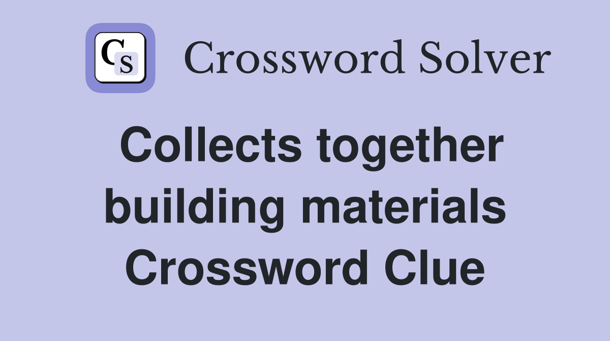Collects together building materials Crossword Clue