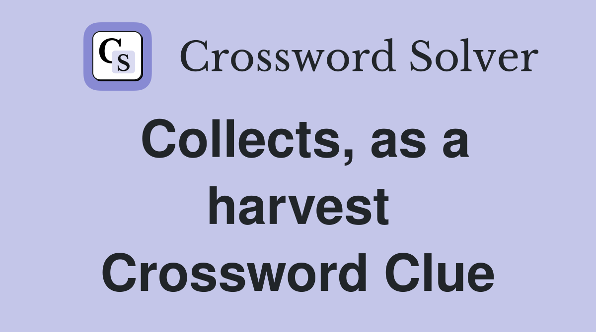 Collects, as a harvest Crossword Clue