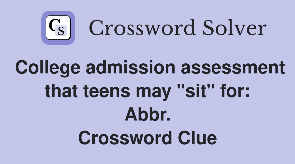 College admission assessment that teens may "sit" for: Abbr. Crossword Clue