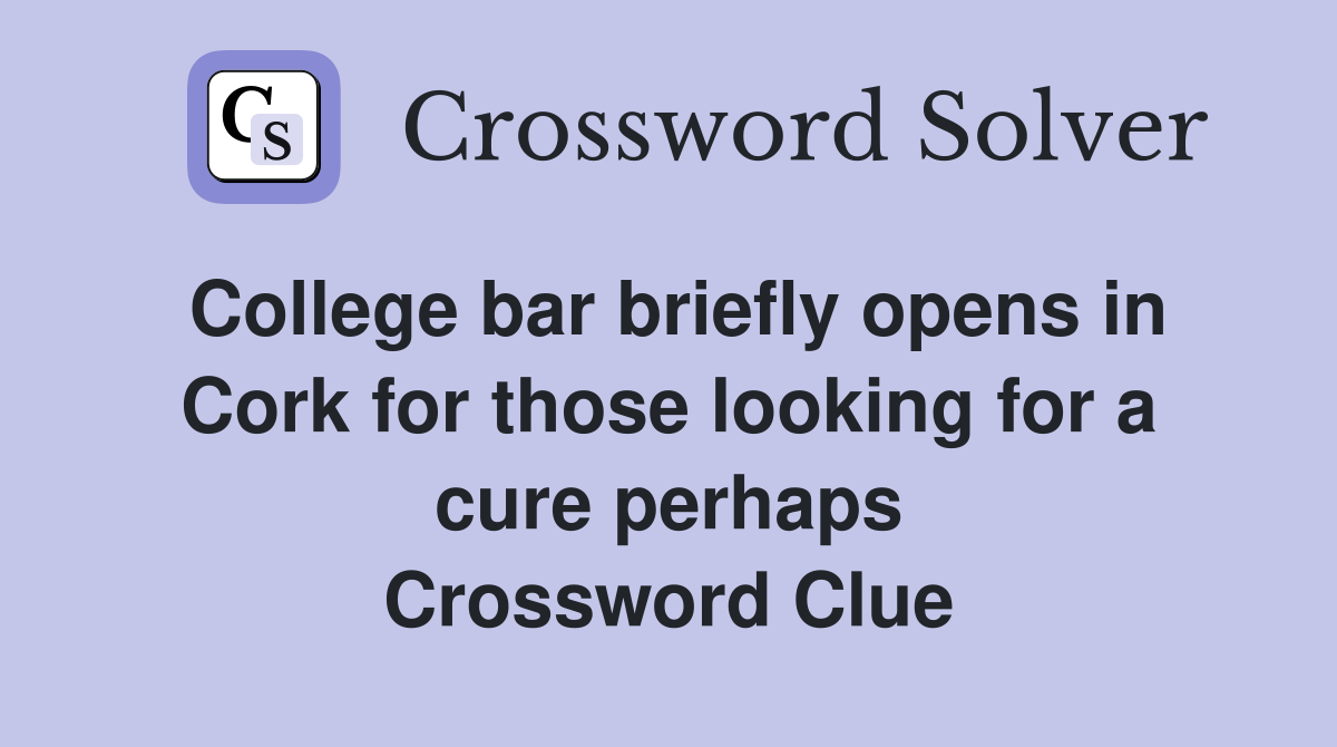 College bar briefly opens in Cork for those looking for a cure perhaps Crossword Clue