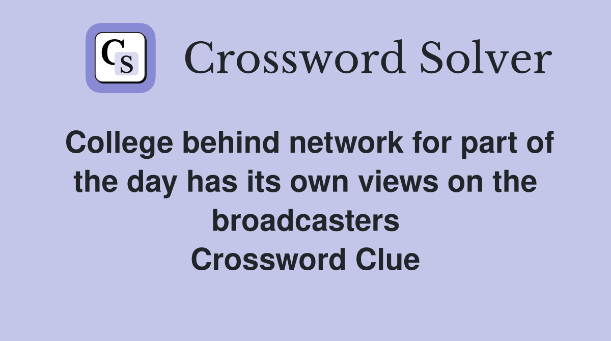College behind network for part of the day has its own views on the broadcasters Crossword Clue