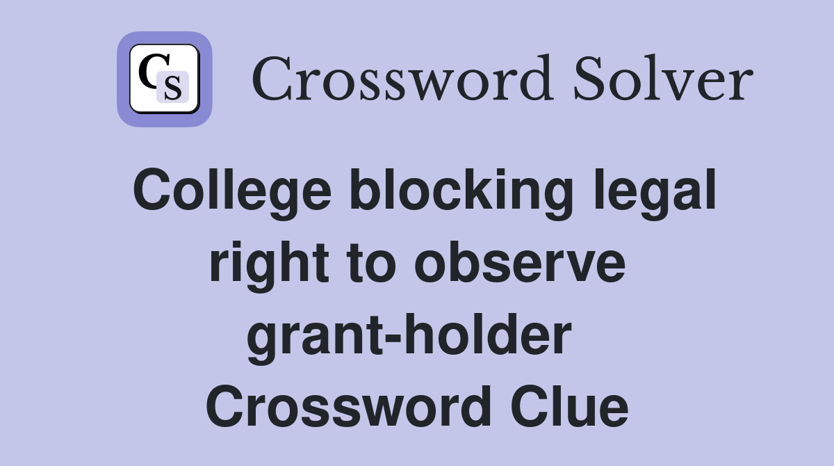 College blocking legal right to observe grant-holder  Crossword Clue