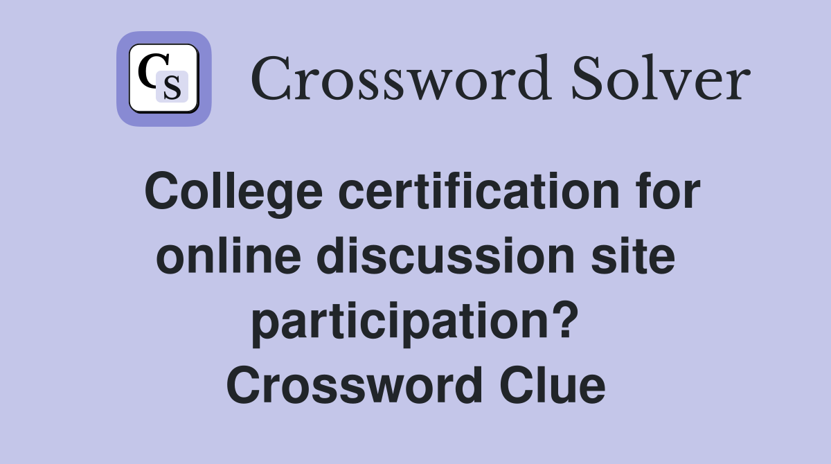 College certification for online discussion site participation? Crossword Clue