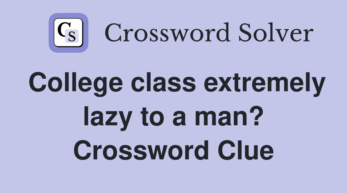 College class extremely lazy to a man? Crossword Clue