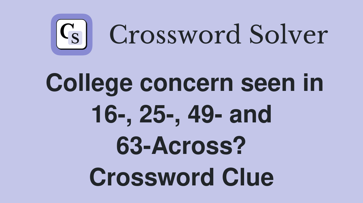 College concern seen in 16-, 25-, 49- and 63-Across? Crossword Clue