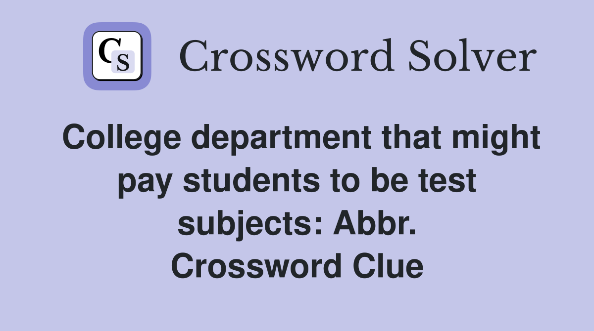 College department that might pay students to be test subjects: Abbr. Crossword Clue