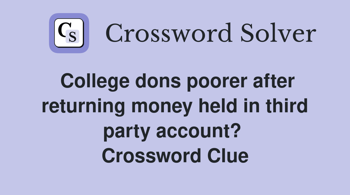 College dons poorer after returning money held in third party account?  Crossword Clue