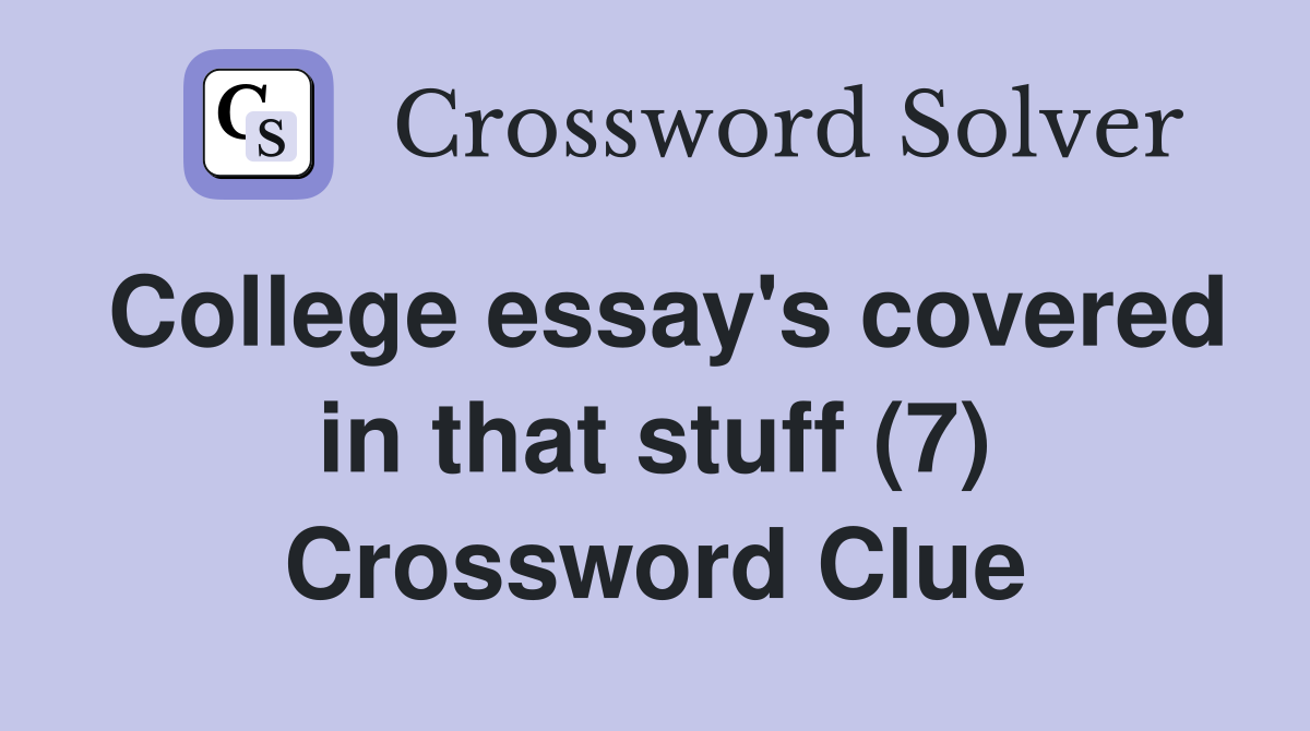 College essay's covered in that stuff (7) Crossword Clue