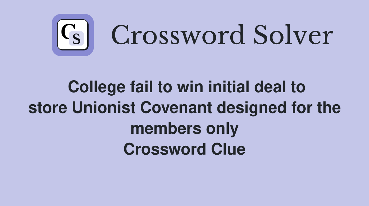 College fail to win initial deal to store Unionist Covenant designed for the members only Crossword Clue