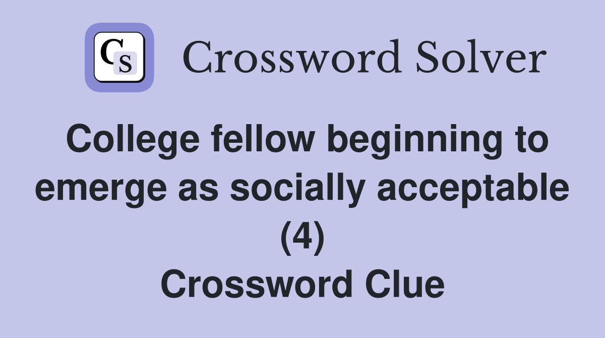 College fellow beginning to emerge as socially acceptable (4) Crossword Clue