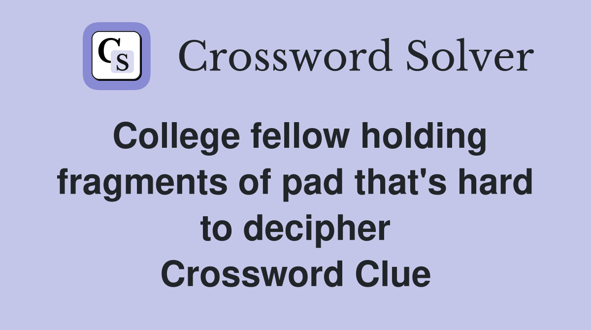 College fellow holding fragments of pad that's hard to decipher Crossword Clue