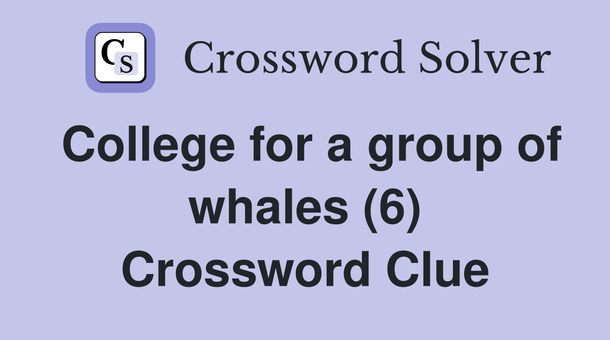 College for a group of whales (6) Crossword Clue
