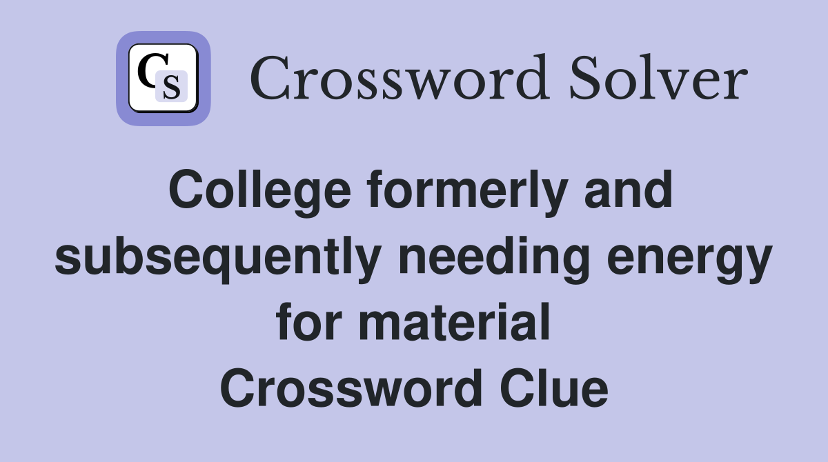 College formerly and subsequently needing energy for material Crossword Clue