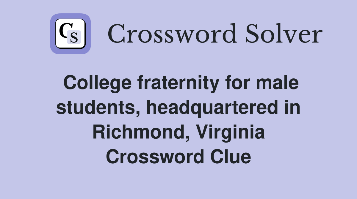 College fraternity for male students, headquartered in Richmond, Virginia Crossword Clue
