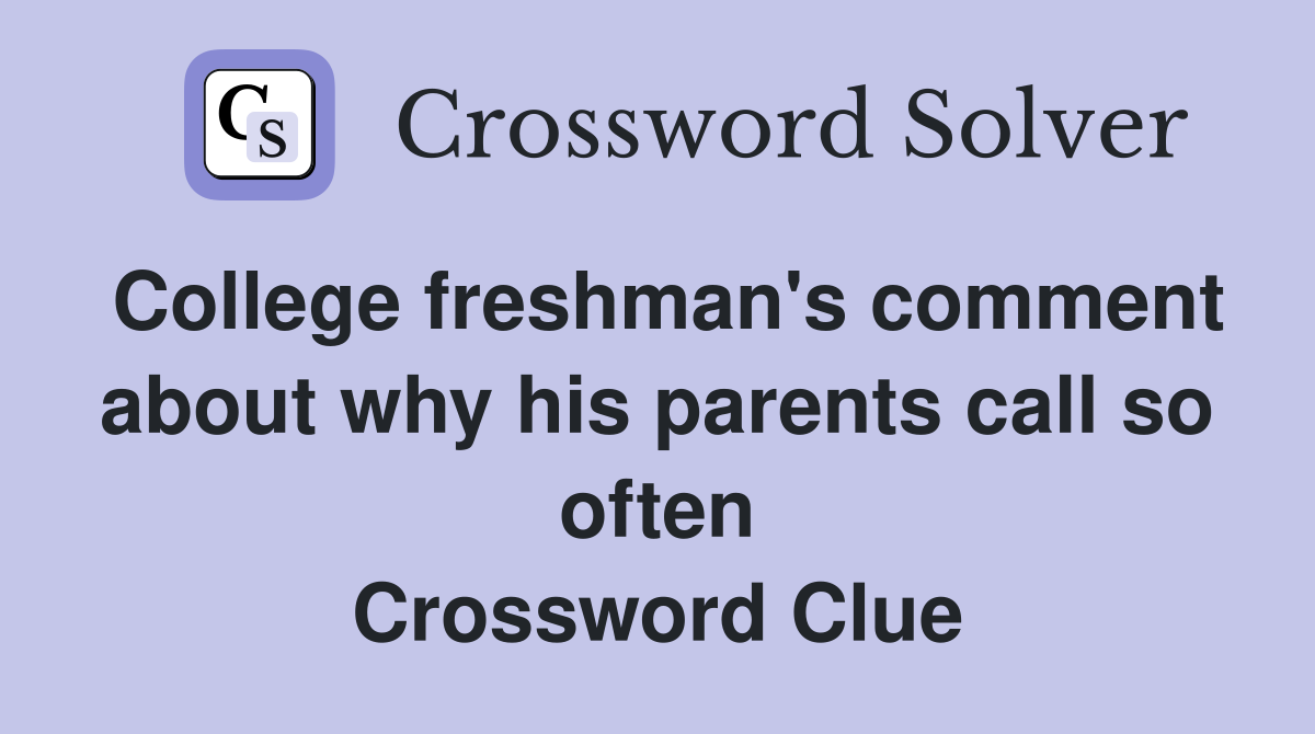 College freshman's comment about why his parents call so often Crossword Clue