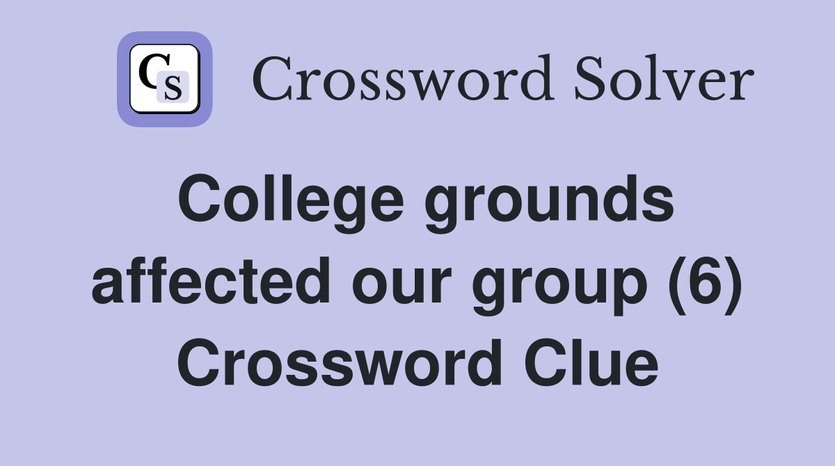 College grounds affected our group (6) Crossword Clue