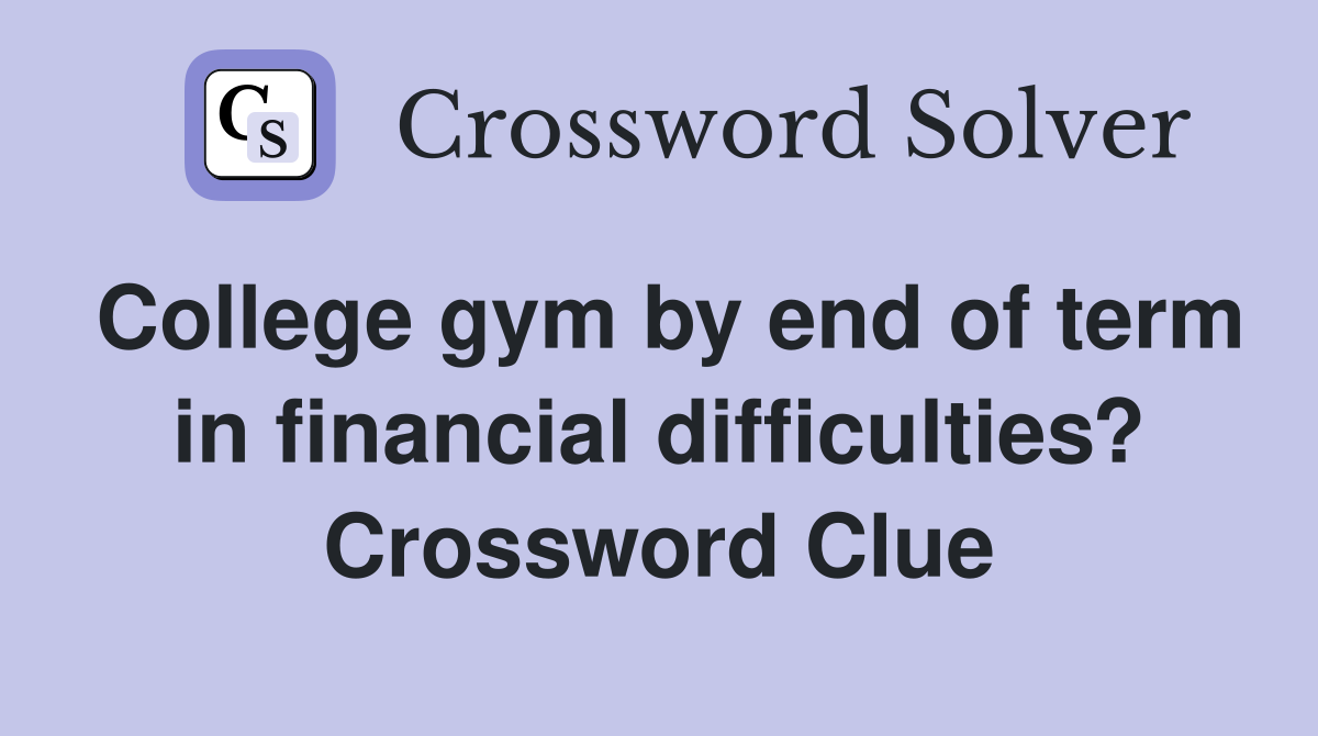 College gym by end of term in financial difficulties? Crossword Clue