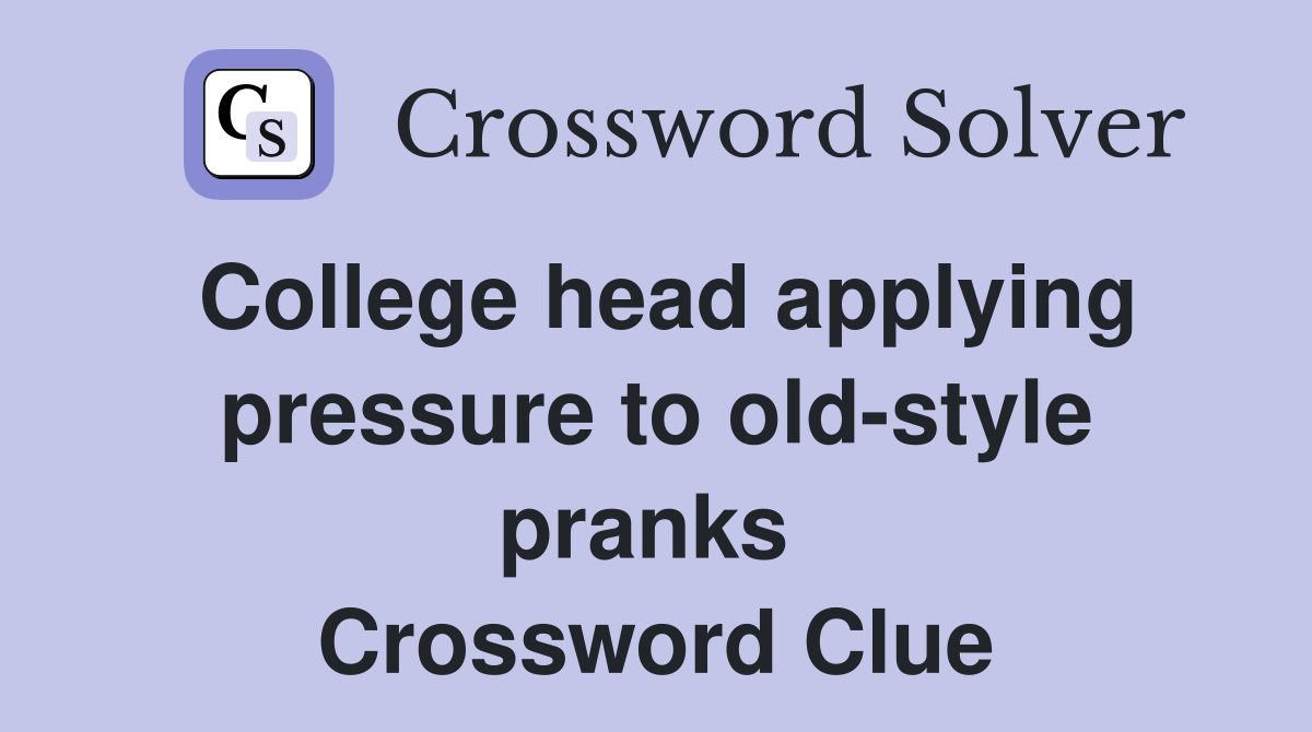College head applying pressure to old-style pranks  Crossword Clue