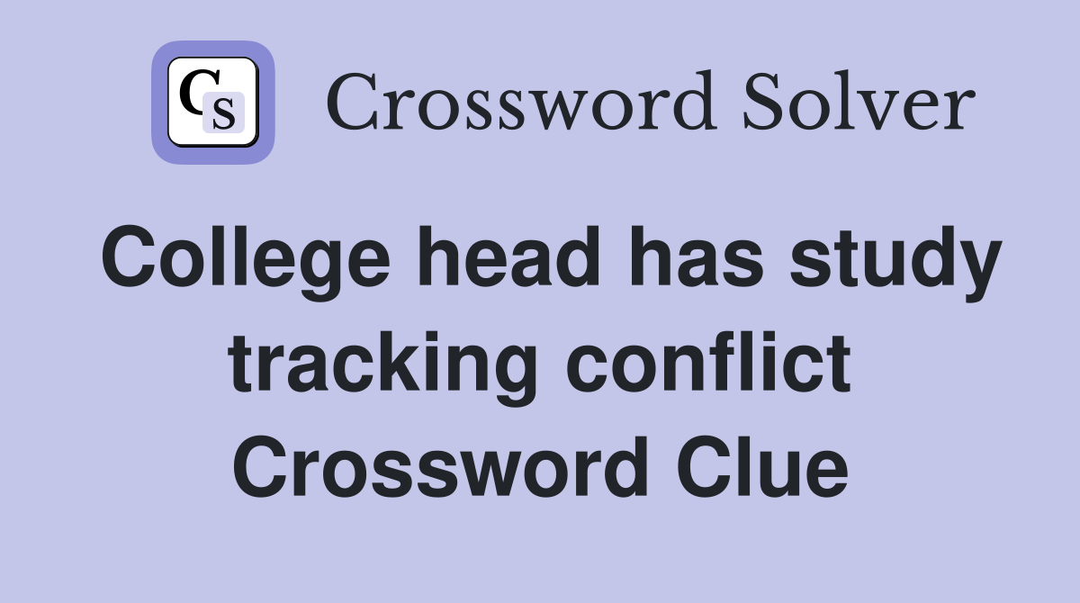 College head has study tracking conflict Crossword Clue