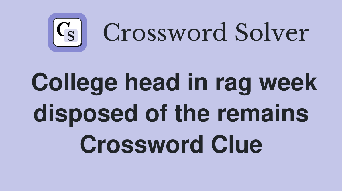 College head in rag week disposed of the remains Crossword Clue