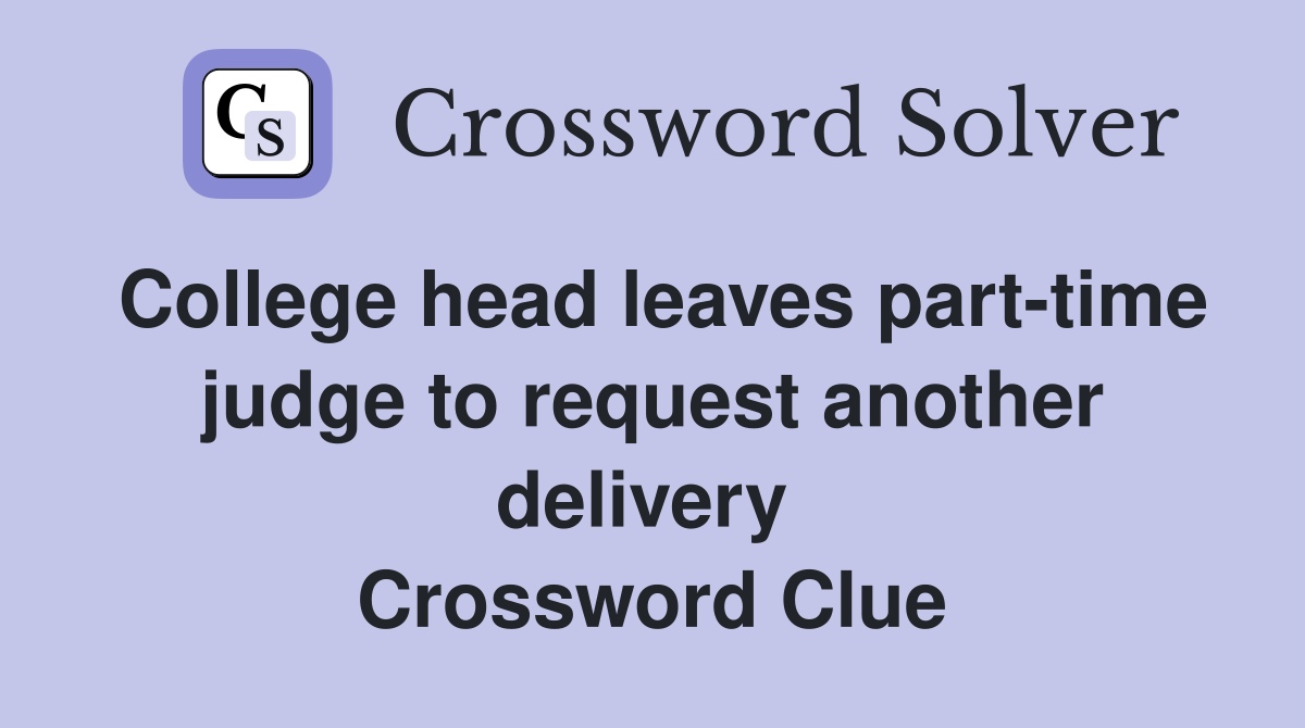 College head leaves part-time judge to request another delivery  Crossword Clue