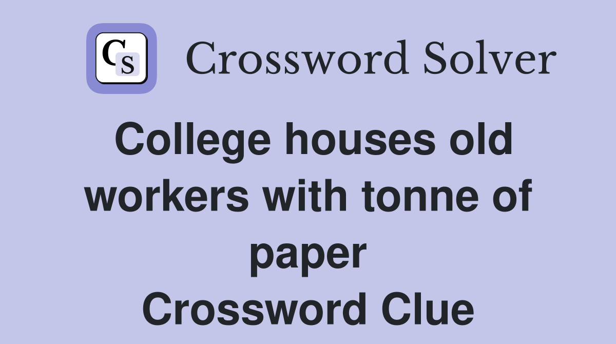 College houses old workers with tonne of paper Crossword Clue