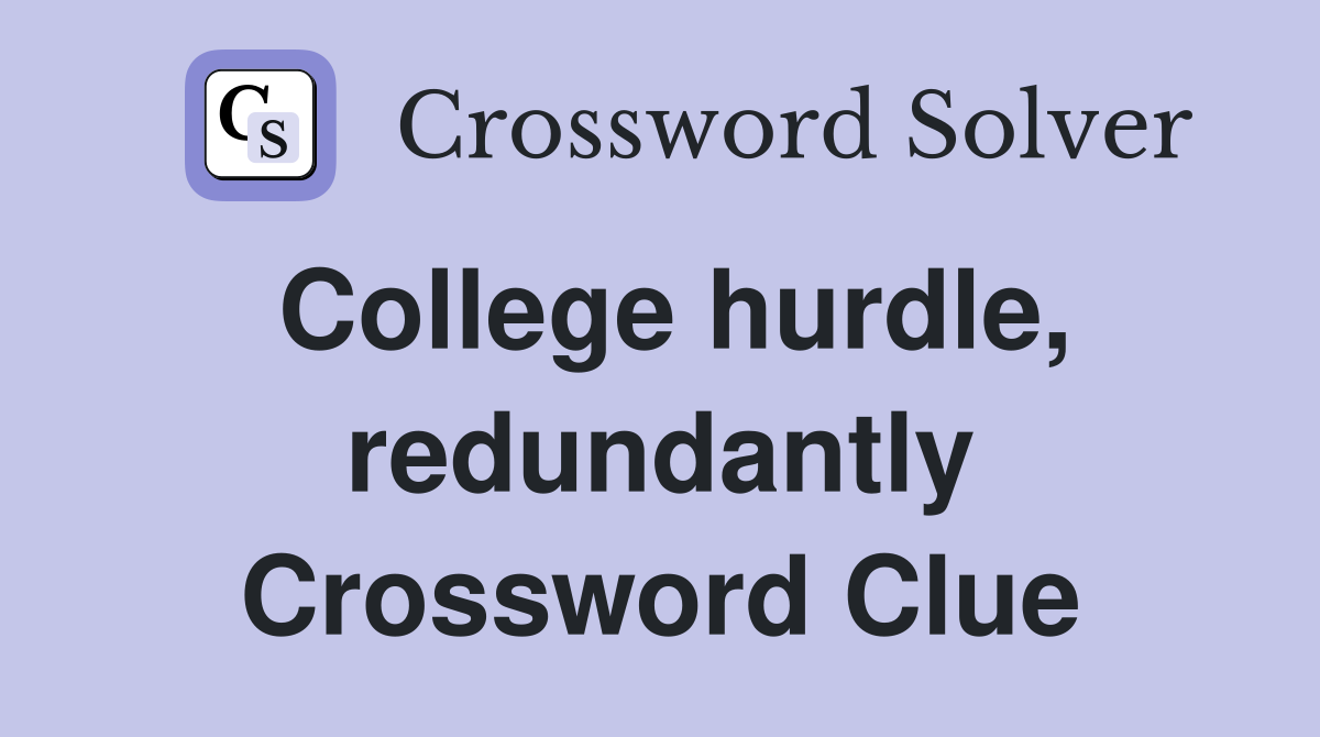 College hurdle, redundantly Crossword Clue