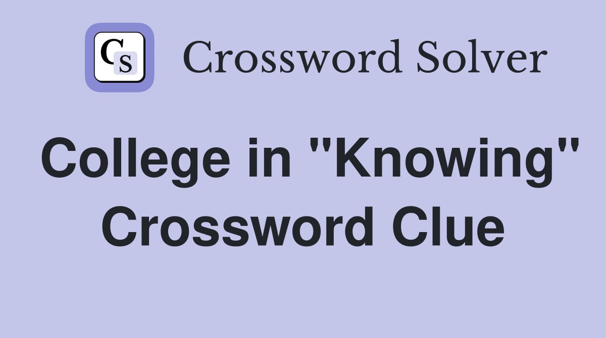 College in "Knowing" Crossword Clue
