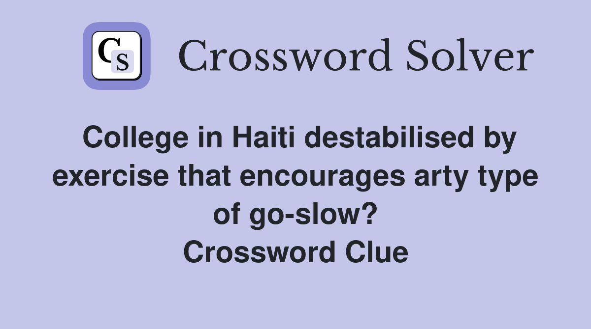 College in Haiti destabilised by exercise that encourages arty type of go-slow? Crossword Clue