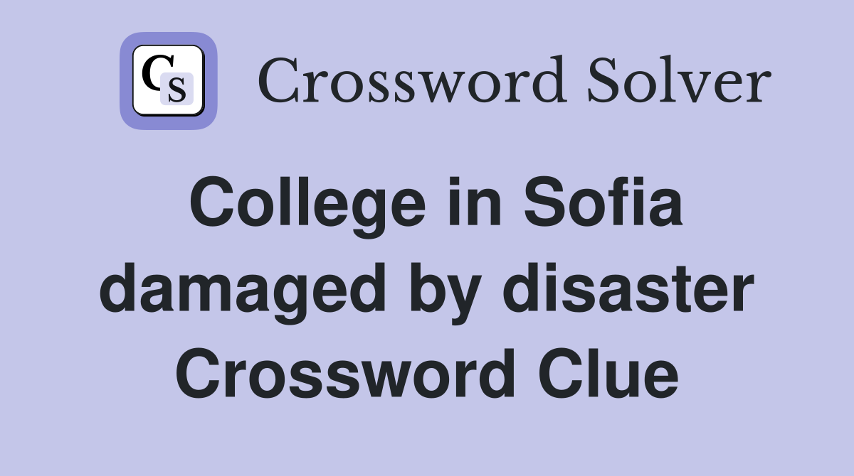 College in Sofia damaged by disaster Crossword Clue