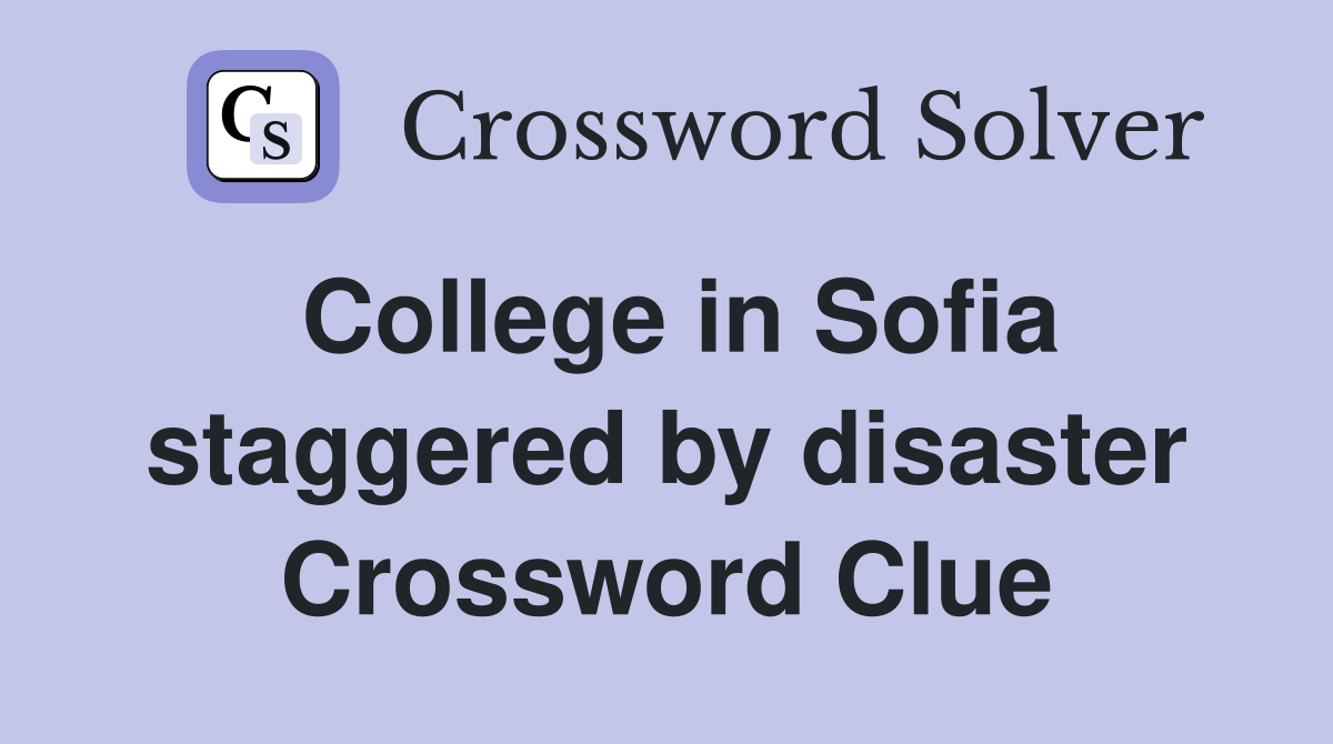 College in Sofia staggered by disaster Crossword Clue