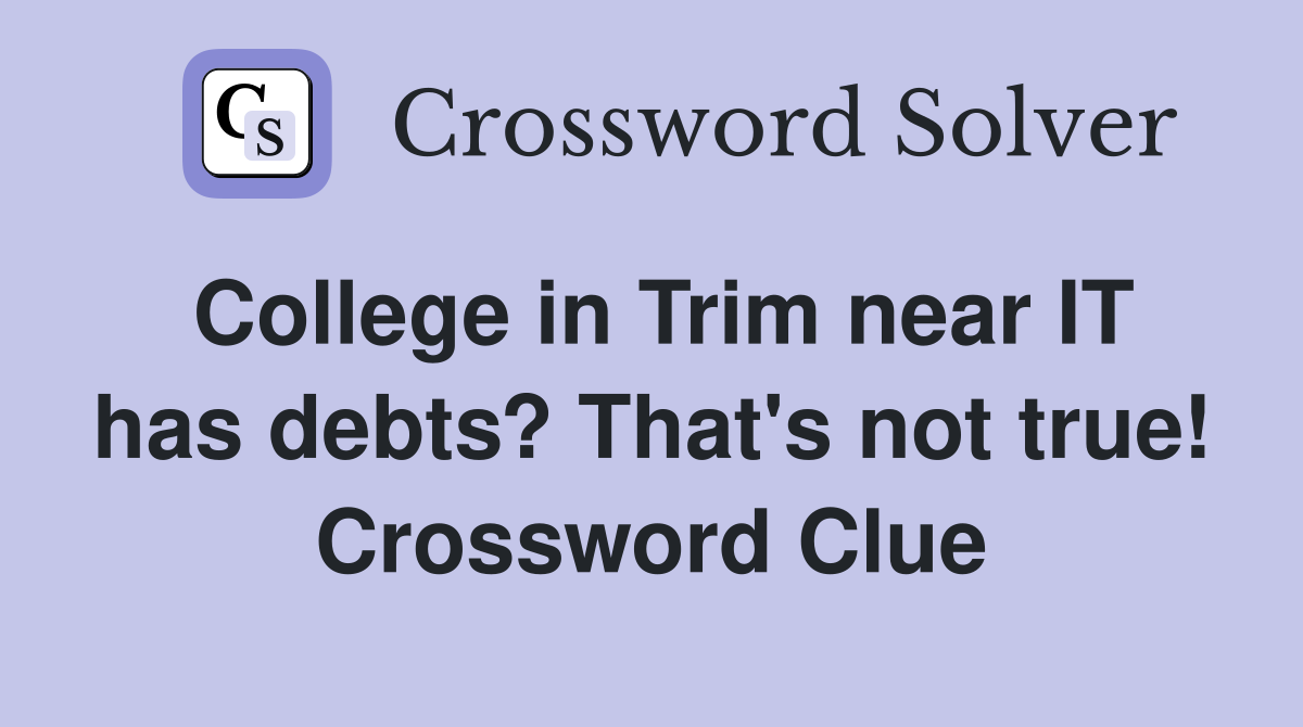 College in Trim near IT has debts? That's not true! Crossword Clue