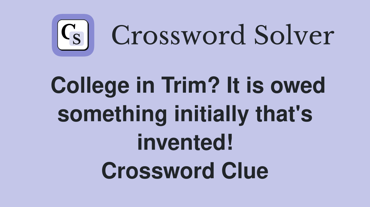 College in Trim? It is owed something initially that's invented! Crossword Clue