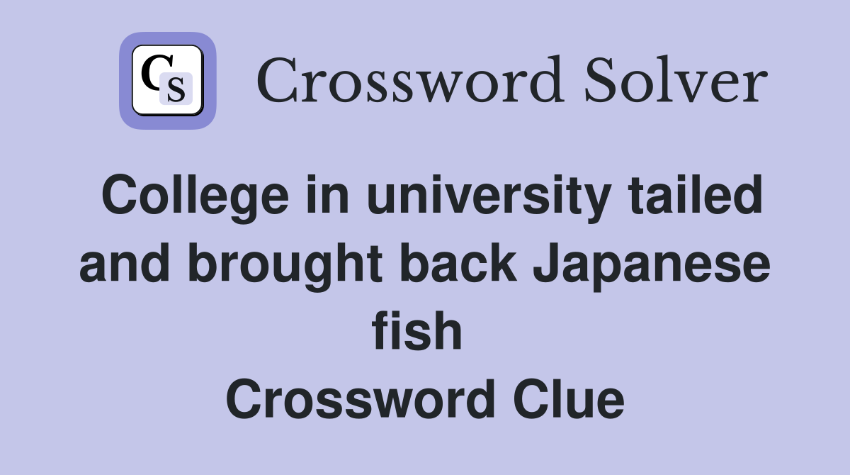 College in university tailed and brought back Japanese fish  Crossword Clue