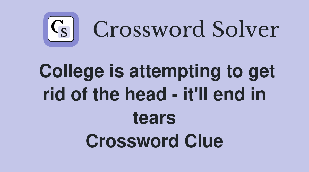 College is attempting to get rid of the head - it'll end in tears Crossword Clue