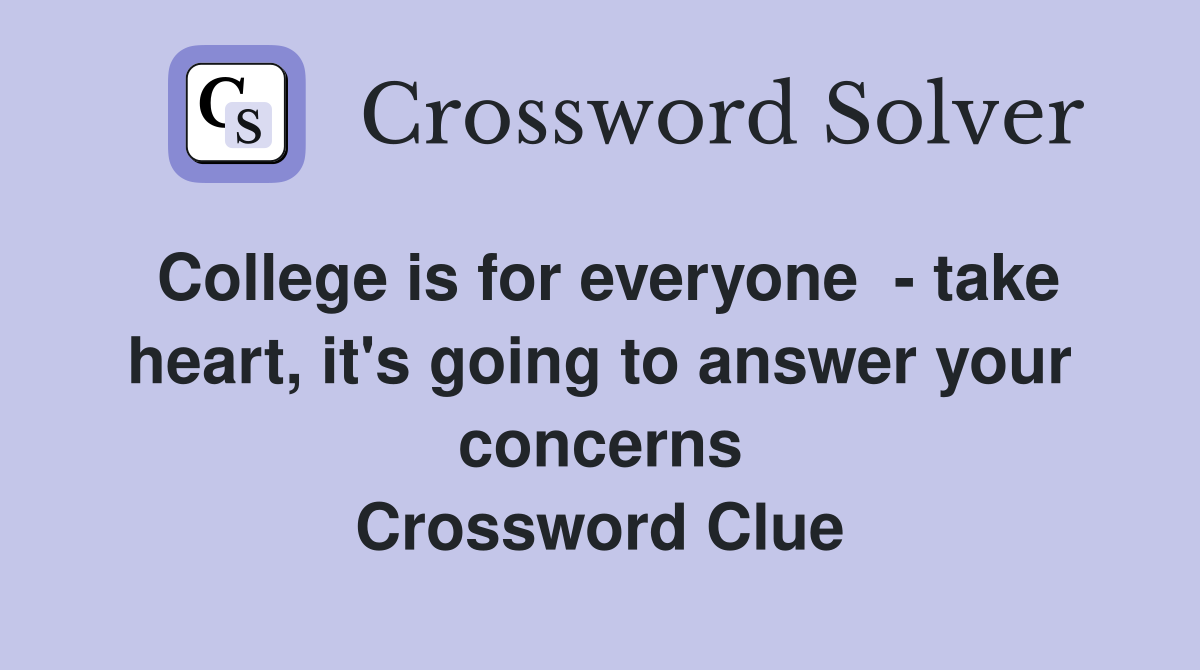 College is for everyone  - take heart, it's going to answer your concerns Crossword Clue