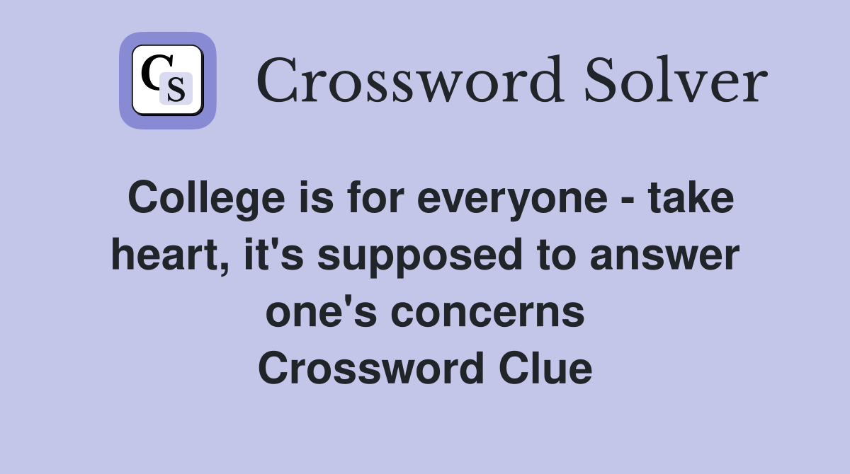 College is for everyone - take heart, it's supposed to answer one's concerns Crossword Clue