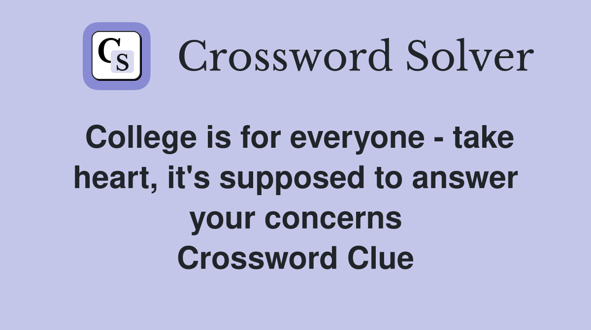 College is for everyone - take heart, it's supposed to answer your concerns Crossword Clue
