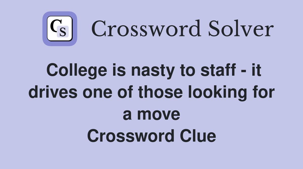 College is nasty to staff - it drives one of those looking for a move Crossword Clue