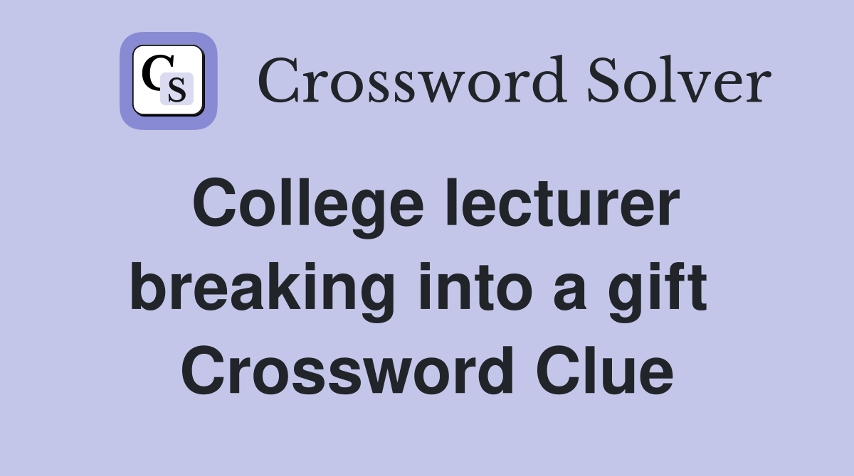 College lecturer breaking into a gift  Crossword Clue