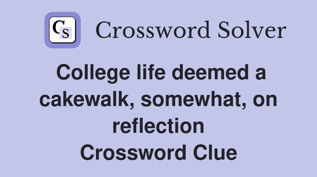 College life deemed a cakewalk, somewhat, on reflection Crossword Clue