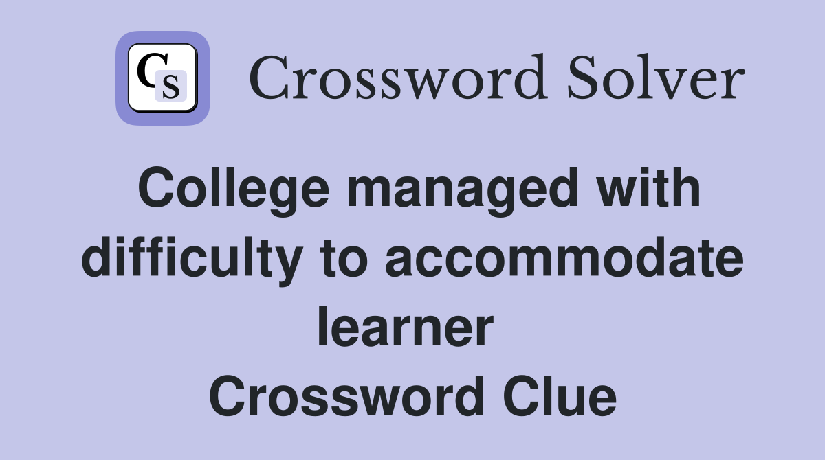 College managed with difficulty to accommodate learner  Crossword Clue