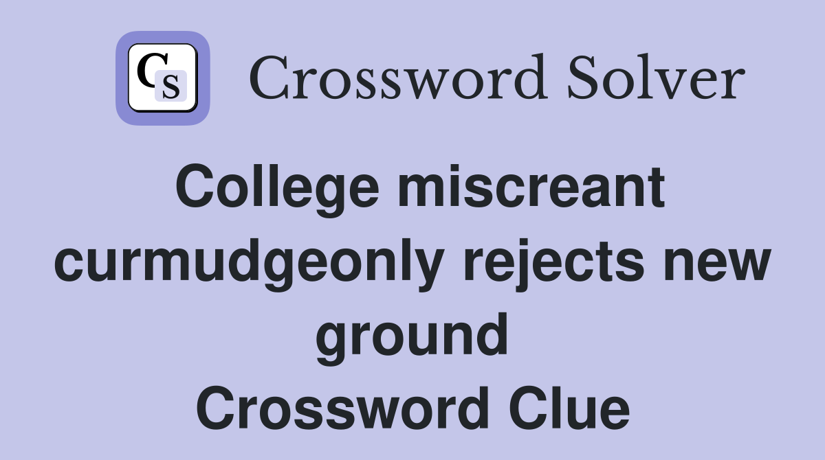 College miscreant curmudgeonly rejects new ground Crossword Clue