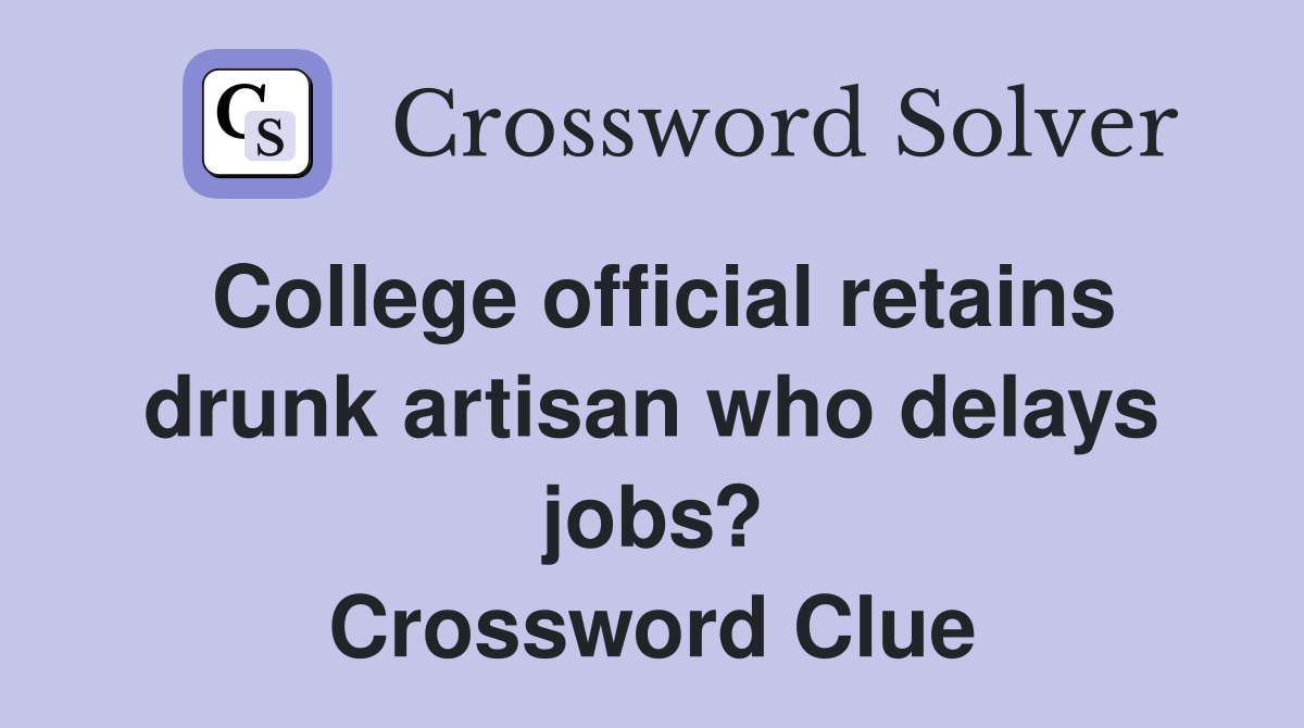 College official retains drunk artisan who delays jobs? Crossword Clue