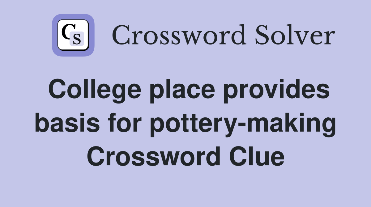 College place provides basis for pottery-making Crossword Clue