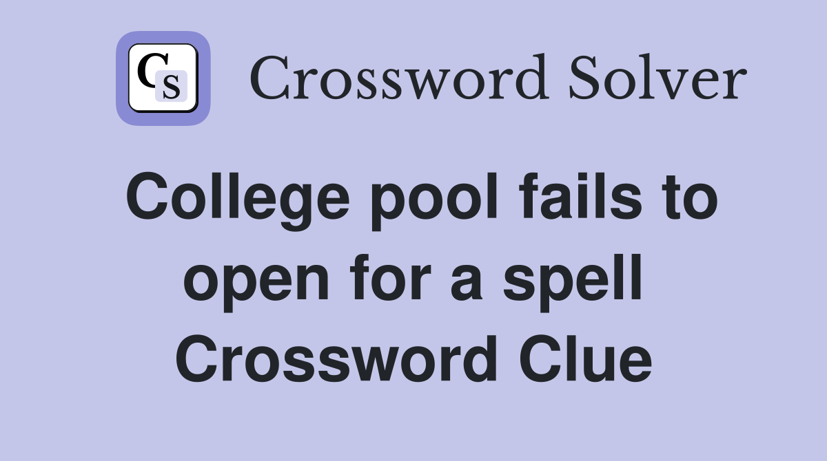 College pool fails to open for a spell Crossword Clue