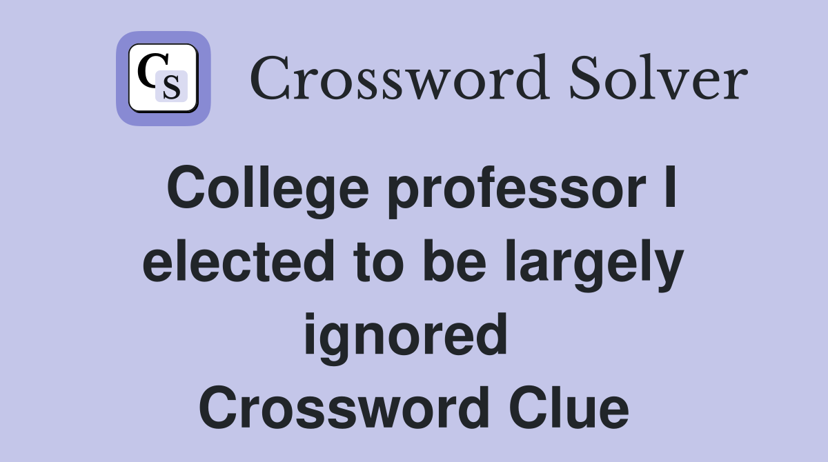 College professor I elected to be largely ignored  Crossword Clue