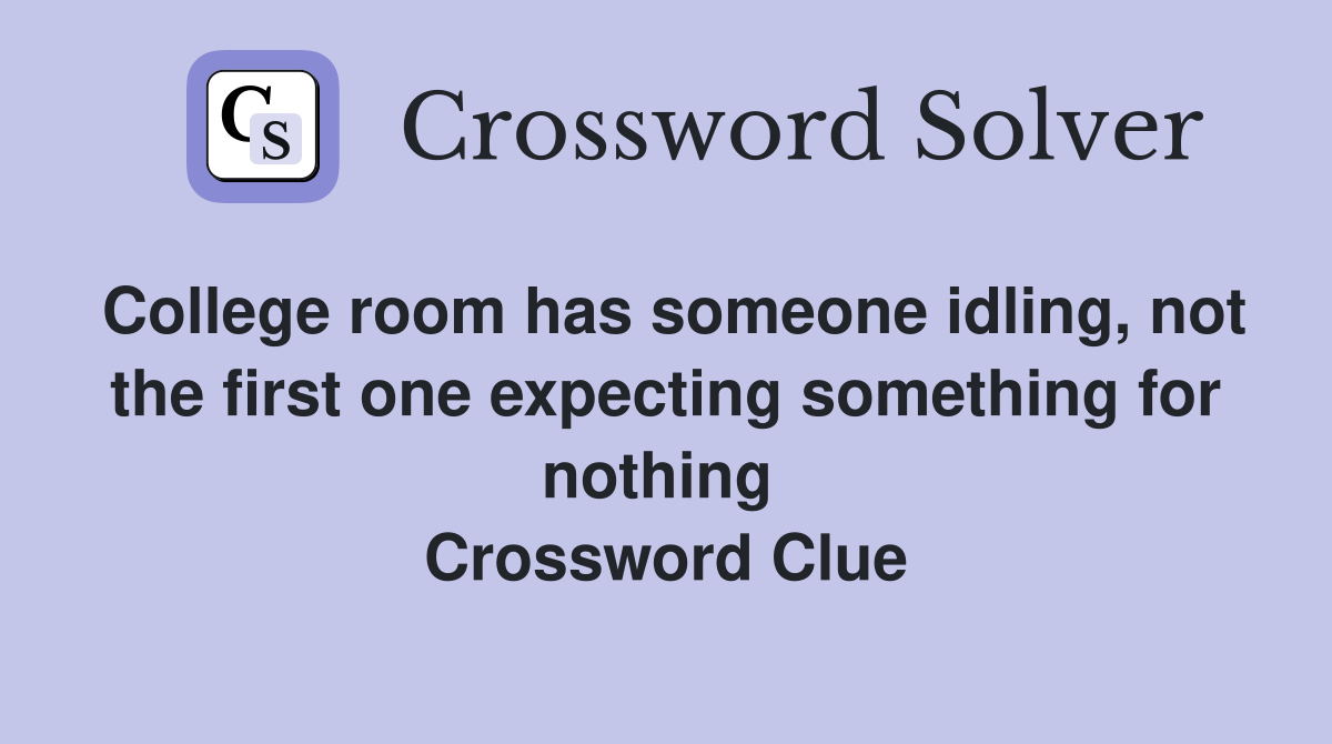 College room has someone idling, not the first one expecting something for nothing  Crossword Clue