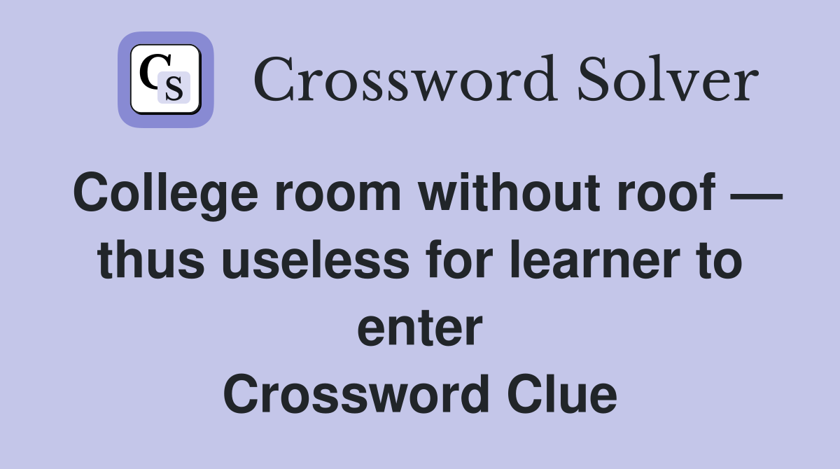 College room without roof — thus useless for learner to enter Crossword Clue